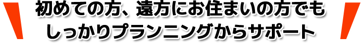 しっかりプランニングからサポート